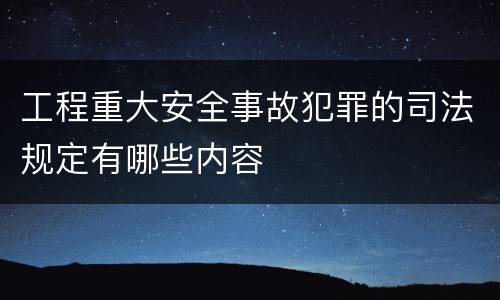 工程重大安全事故犯罪的司法规定有哪些内容