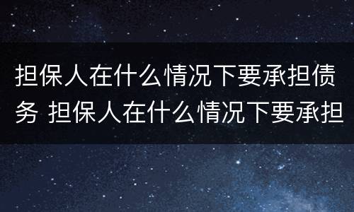 担保人在什么情况下要承担债务 担保人在什么情况下要承担债务义务