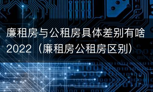 廉租房与公租房具体差别有啥2022（廉租房公租房区别）