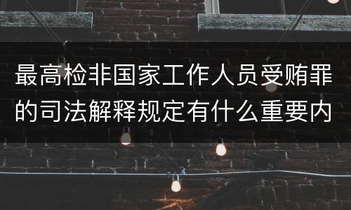 最高检非国家工作人员受贿罪的司法解释规定有什么重要内容