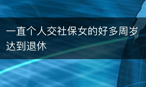 一直个人交社保女的好多周岁达到退休