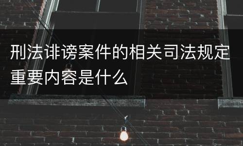 刑法诽谤案件的相关司法规定重要内容是什么