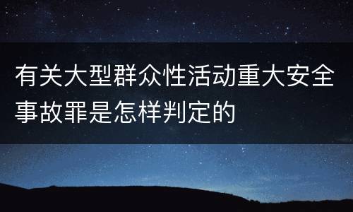 有关大型群众性活动重大安全事故罪是怎样判定的