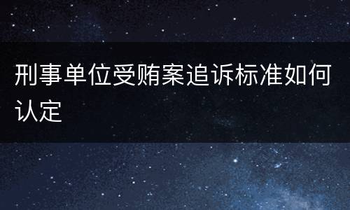 刑事单位受贿案追诉标准如何认定