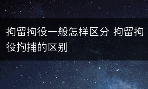 拘留拘役一般怎样区分 拘留拘役拘捕的区别