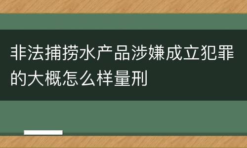 非法捕捞水产品涉嫌成立犯罪的大概怎么样量刑