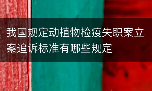 我国规定动植物检疫失职案立案追诉标准有哪些规定