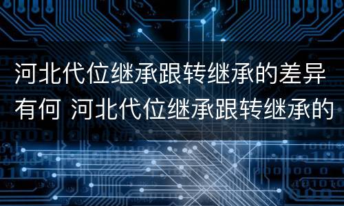 河北代位继承跟转继承的差异有何 河北代位继承跟转继承的差异有何区别