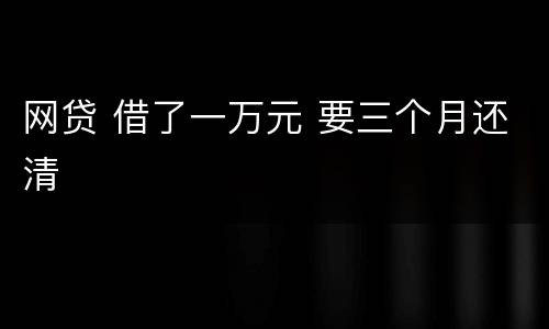 网贷 借了一万元 要三个月还清