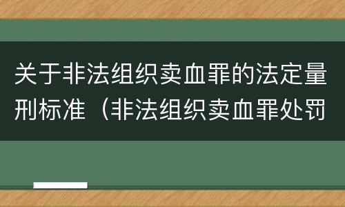 关于非法组织卖血罪的法定量刑标准（非法组织卖血罪处罚多少钱）