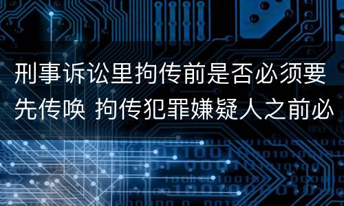 刑事诉讼里拘传前是否必须要先传唤 拘传犯罪嫌疑人之前必须先传唤