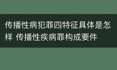 传播性病犯罪四特征具体是怎样 传播性疾病罪构成要件