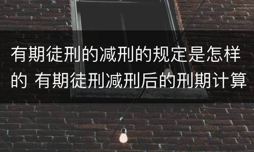 有期徒刑的减刑的规定是怎样的 有期徒刑减刑后的刑期计算