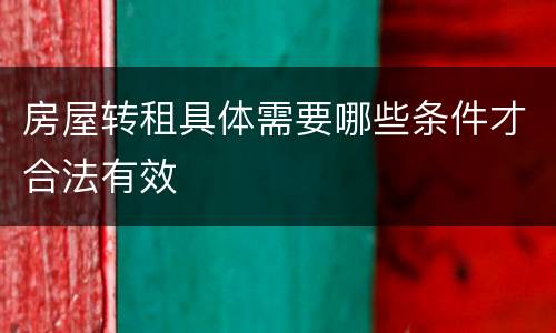 房屋转租具体需要哪些条件才合法有效