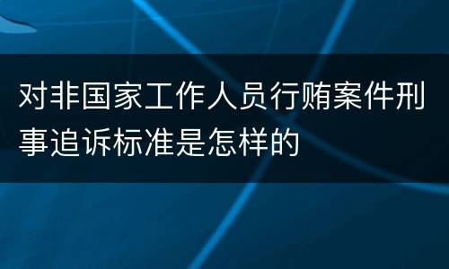 对非国家工作人员行贿案件刑事追诉标准是怎样的