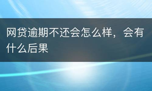 网贷逾期不还会怎么样，会有什么后果