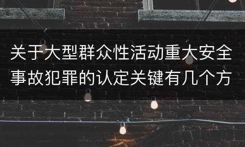 关于大型群众性活动重大安全事故犯罪的认定关键有几个方面