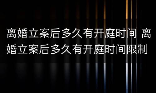 离婚立案后多久有开庭时间 离婚立案后多久有开庭时间限制