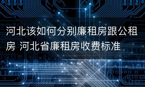 河北该如何分别廉租房跟公租房 河北省廉租房收费标准