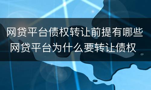 网贷平台债权转让前提有哪些 网贷平台为什么要转让债权