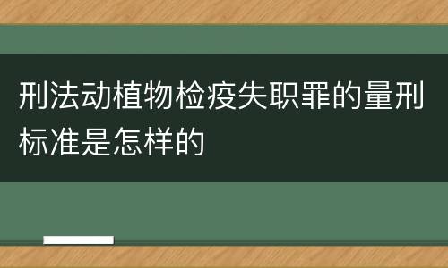 刑法动植物检疫失职罪的量刑标准是怎样的