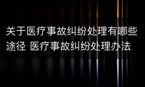 关于医疗事故纠纷处理有哪些途径 医疗事故纠纷处理办法