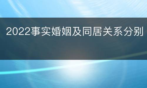 2022事实婚姻及同居关系分别