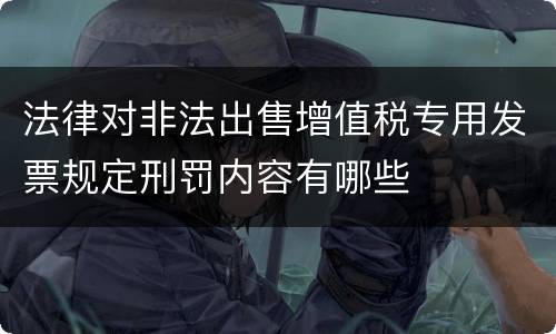 法律对非法出售增值税专用发票规定刑罚内容有哪些