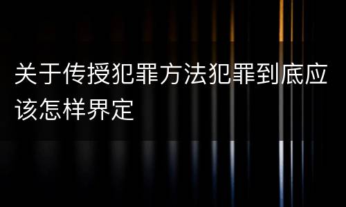 关于传授犯罪方法犯罪到底应该怎样界定