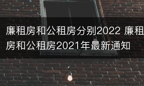 廉租房和公租房分别2022 廉租房和公租房2021年最新通知