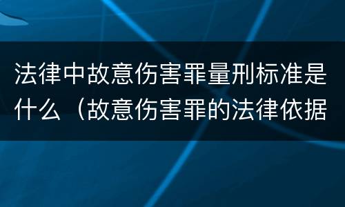 法律中故意伤害罪量刑标准是什么（故意伤害罪的法律依据）