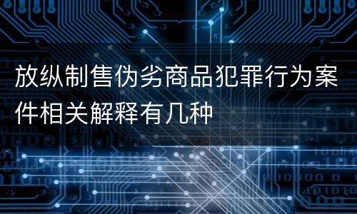 放纵制售伪劣商品犯罪行为案件相关解释有几种