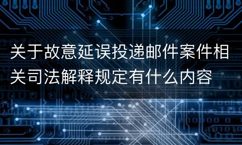 关于故意延误投递邮件案件相关司法解释规定有什么内容