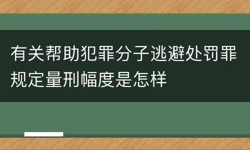 有关帮助犯罪分子逃避处罚罪规定量刑幅度是怎样