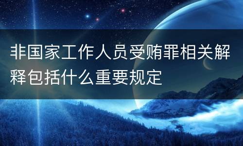 非国家工作人员受贿罪相关解释包括什么重要规定