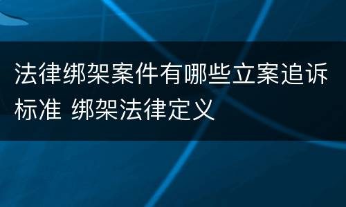 法律绑架案件有哪些立案追诉标准 绑架法律定义