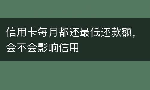 信用卡每月都还最低还款额，会不会影响信用