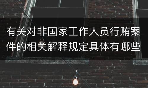 有关对非国家工作人员行贿案件的相关解释规定具体有哪些内容