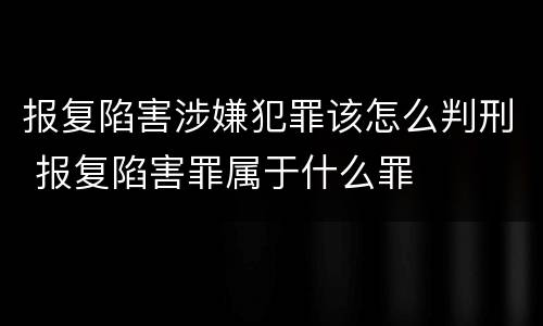 报复陷害涉嫌犯罪该怎么判刑 报复陷害罪属于什么罪