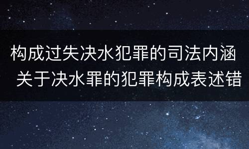 构成过失决水犯罪的司法内涵 关于决水罪的犯罪构成表述错误的有