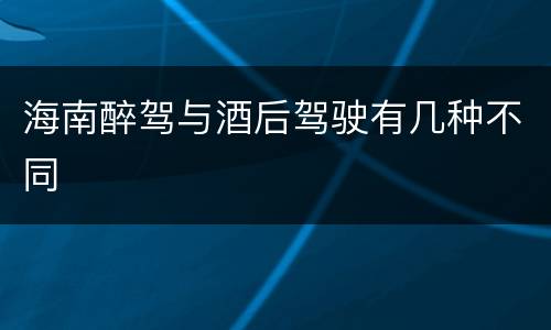 海南醉驾与酒后驾驶有几种不同