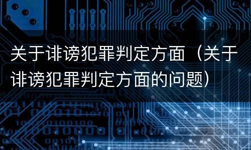 关于诽谤犯罪判定方面（关于诽谤犯罪判定方面的问题）