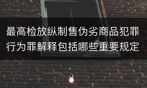 最高检放纵制售伪劣商品犯罪行为罪解释包括哪些重要规定