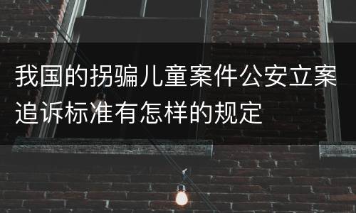 我国的拐骗儿童案件公安立案追诉标准有怎样的规定