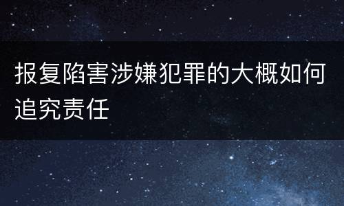 报复陷害涉嫌犯罪的大概如何追究责任