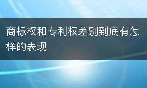 商标权和专利权差别到底有怎样的表现