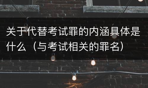 关于代替考试罪的内涵具体是什么（与考试相关的罪名）