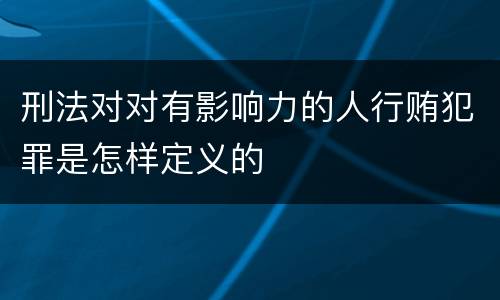 刑法对对有影响力的人行贿犯罪是怎样定义的