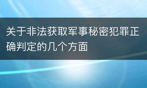 关于非法获取军事秘密犯罪正确判定的几个方面