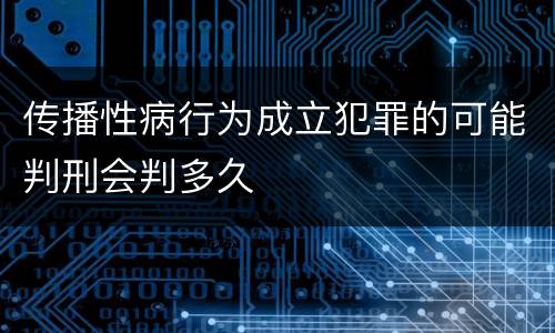 传播性病行为成立犯罪的可能判刑会判多久